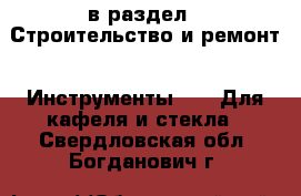  в раздел : Строительство и ремонт » Инструменты »  » Для кафеля и стекла . Свердловская обл.,Богданович г.